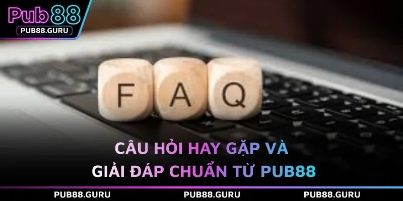Câu hỏi hay gặp và giải đáp chuẩn từ PUB88