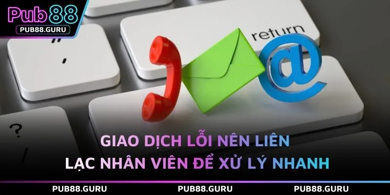 Giao dịch lỗi nên liên lạc nhân viên để xử lý nhanh