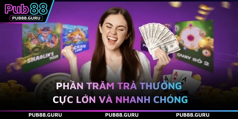 Phần trăm trả thưởng cực lớn và nhanh chóng