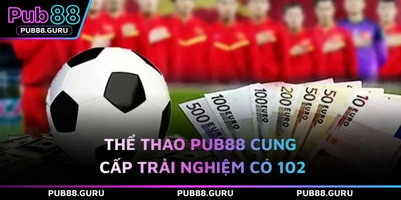 Thể thao PUB88 cung cấp trải nghiệm có 102